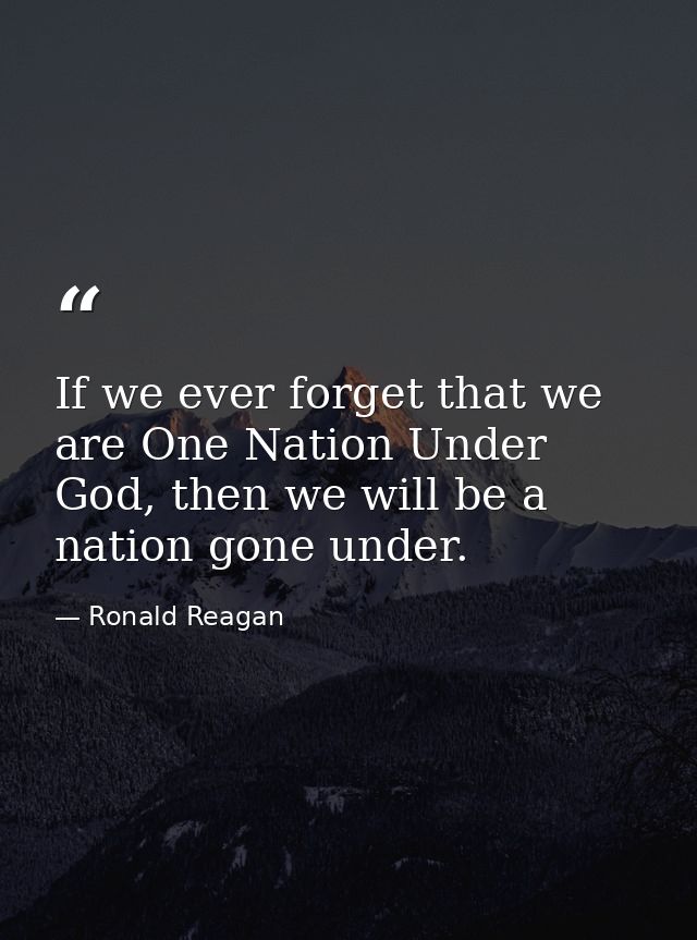 If we ever forget that we are One Nation Under God, then we will be a nation gone under. — Ronald Reagan