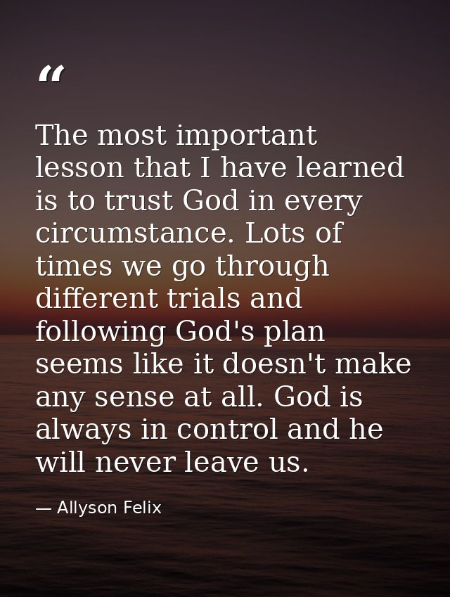 The most important lesson that I have learned is to trust God in every circumstance. Lots of times we go through differe — Allyson Felix