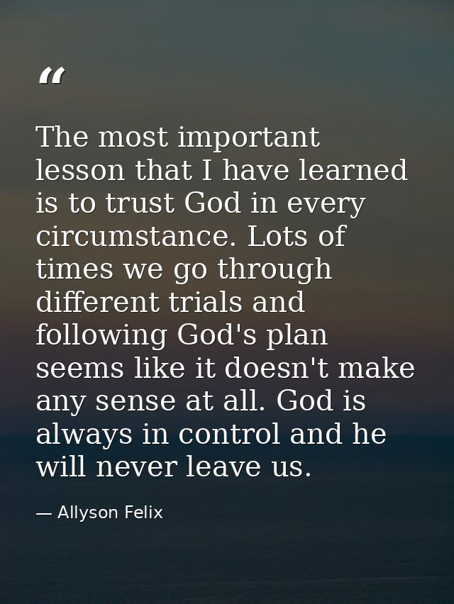 The most important lesson that I have learned is to trust God in every circumstance. Lots of times we go through differe — Allyson Felix