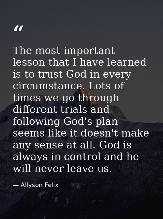 The most important lesson that I have learned is to trust God in every circumstance. Lots of times we go through differe — Allyson Felix