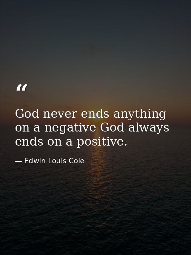 God never ends anything on a negative God always ends on a positive. — Edwin Louis Cole