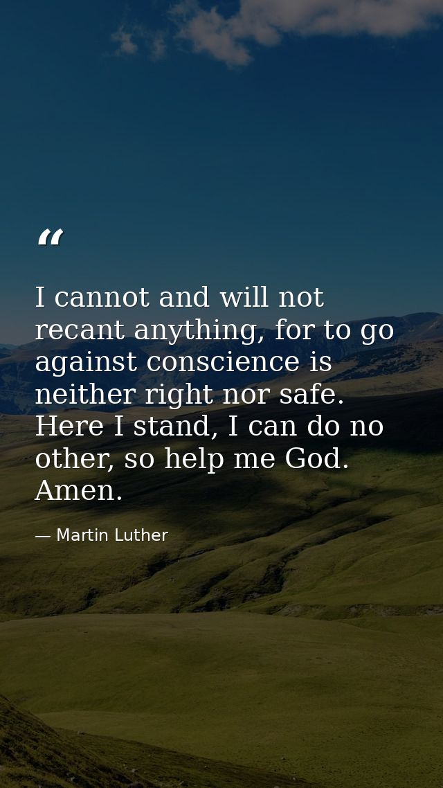 I cannot and will not recant anything, for to go against conscience is neither right nor safe. Here I stand, I can do no — Martin Luther