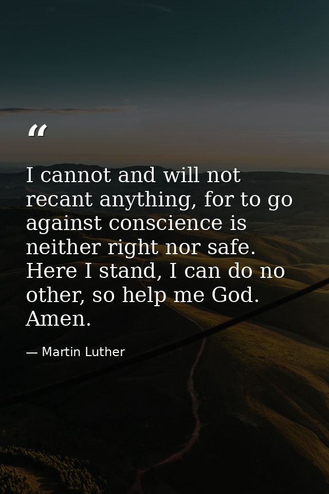 I cannot and will not recant anything, for to go against conscience is neither right nor safe. Here I stand, I can do no — Martin Luther