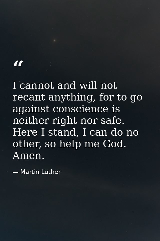 I cannot and will not recant anything, for to go against conscience is neither right nor safe. Here I stand, I can do no — Martin Luther
