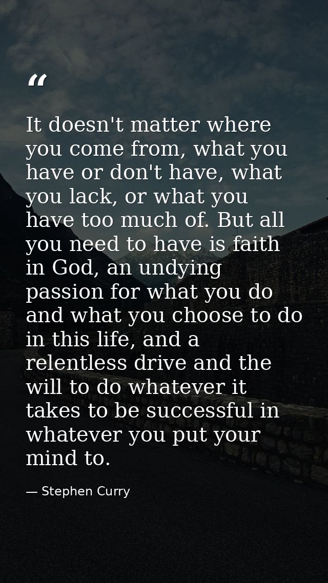 It doesn't matter where you come from, what you have or don't have, what you lack, or what you have too much of. But all — Stephen Curry