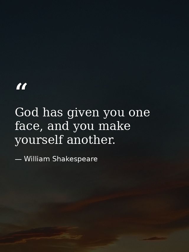 God has given you one face, and you make yourself another. — William Shakespeare