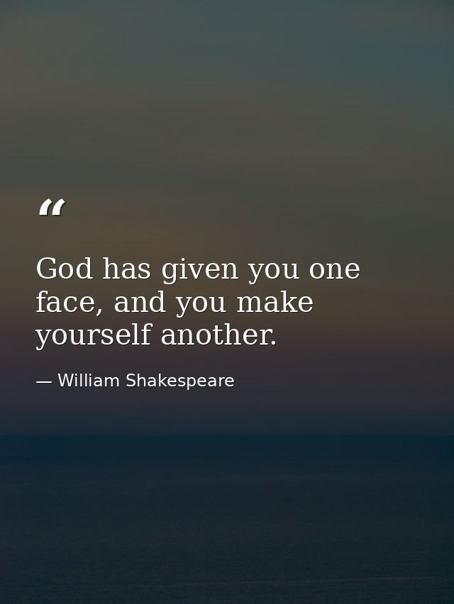 God has given you one face, and you make yourself another. — William Shakespeare
