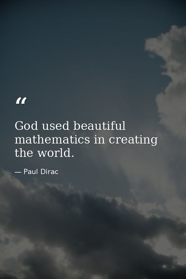 God used beautiful mathematics in creating the world. — Paul Dirac