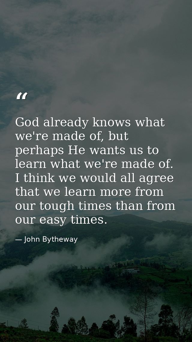God already knows what we're made of, but perhaps He wants us to learn what we're made of. I think we would all agree th — John Bytheway