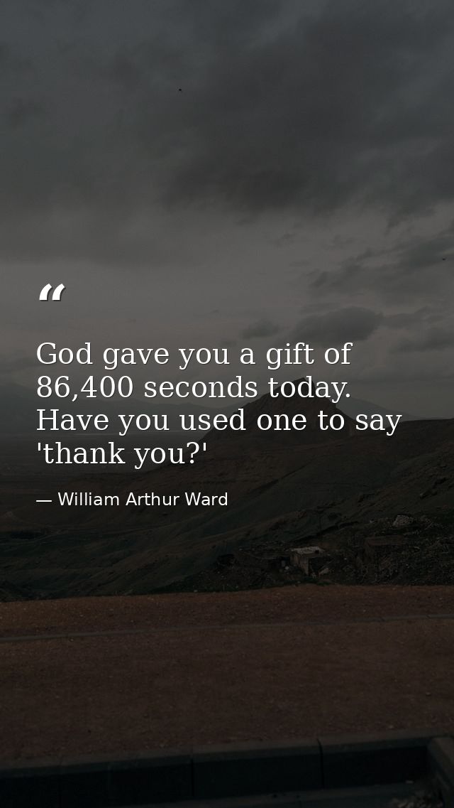God gave you a gift of 86,400 seconds today. Have you used one to say 'thank you?' — William Arthur Ward