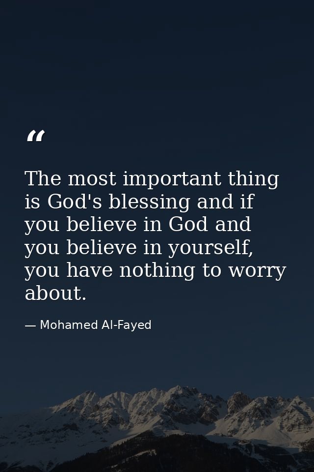 The most important thing is God's blessing and if you believe in God and you believe in yourself, you have nothing to wo — Mohamed Al-Fayed