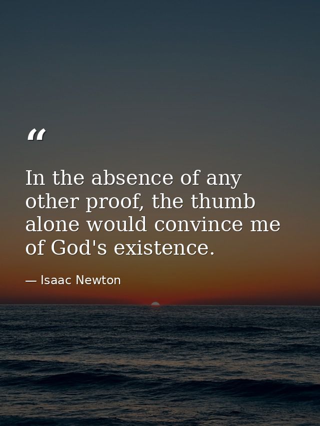 In the absence of any other proof, the thumb alone would convince me of God's existence. — Isaac Newton