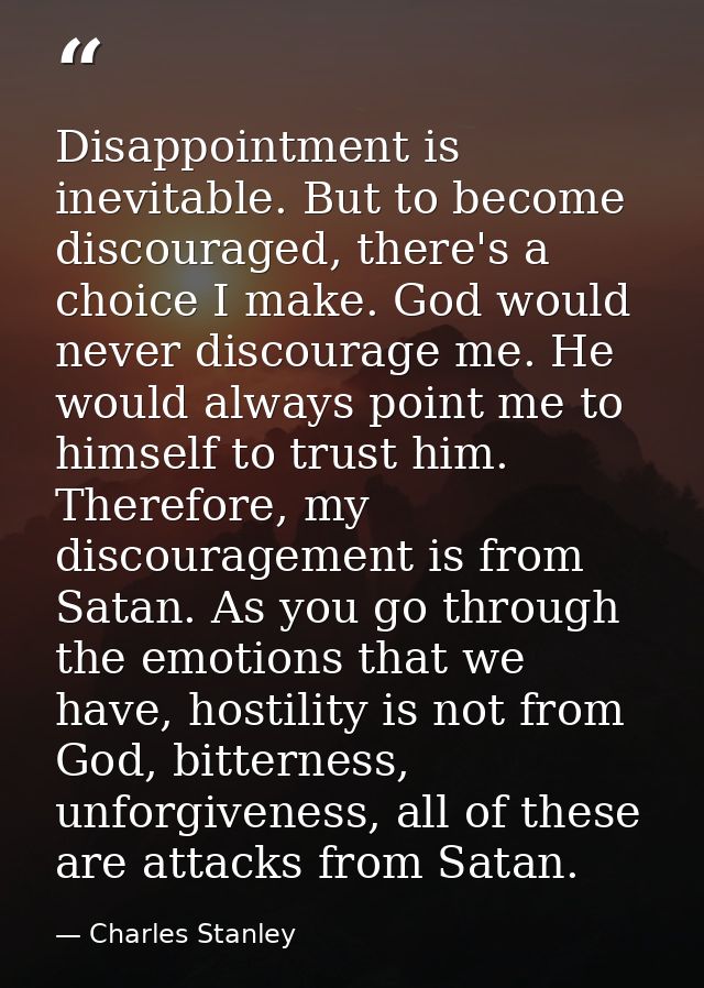 Disappointment is inevitable. But to become discouraged, there's a choice I make. God would never discourage me. He woul — Charles Stanley