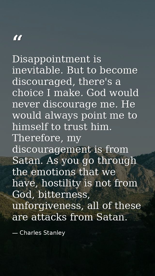 Disappointment is inevitable. But to become discouraged, there's a choice I make. God would never discourage me. He woul — Charles Stanley