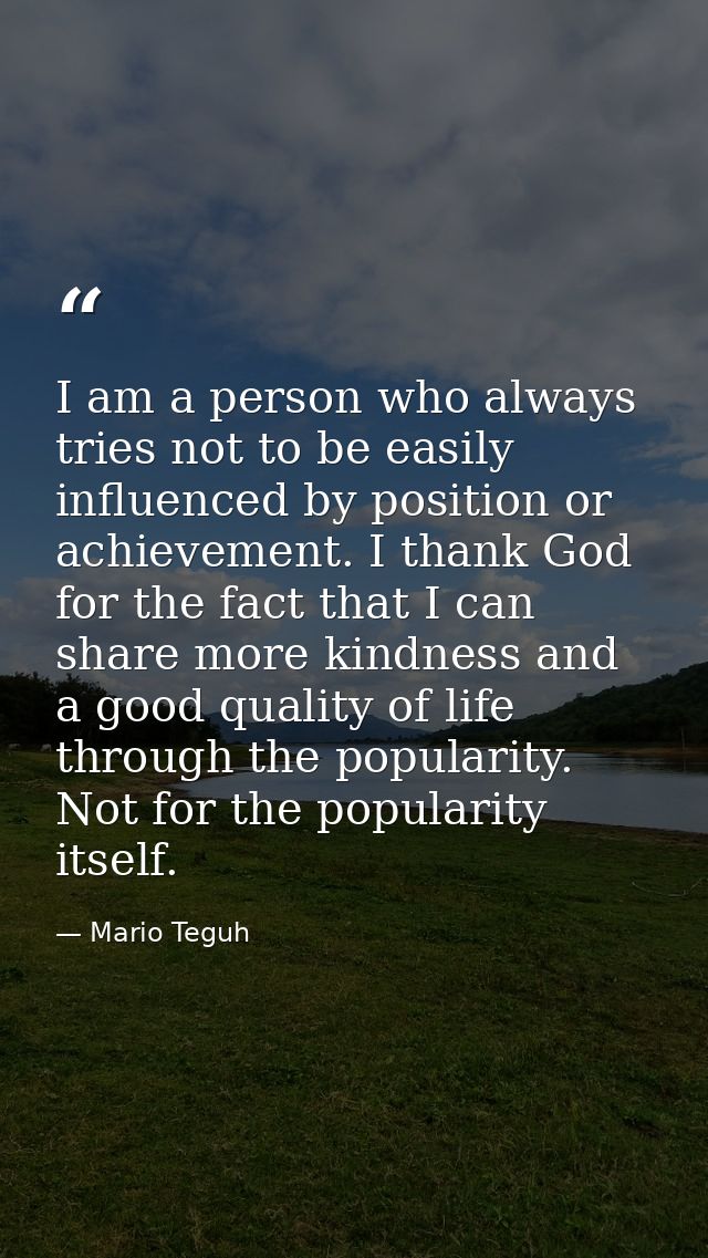 I am a person who always tries not to be easily influenced by position or achievement. I thank God for the fact that I c — Mario Teguh