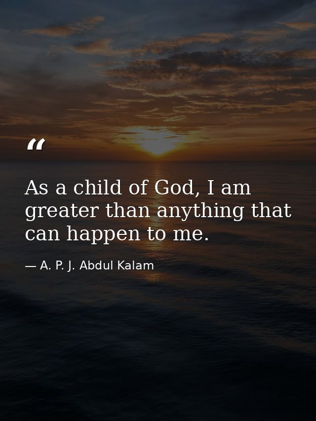 As a child of God, I am greater than anything that can happen to me. — A. P. J. Abdul Kalam
