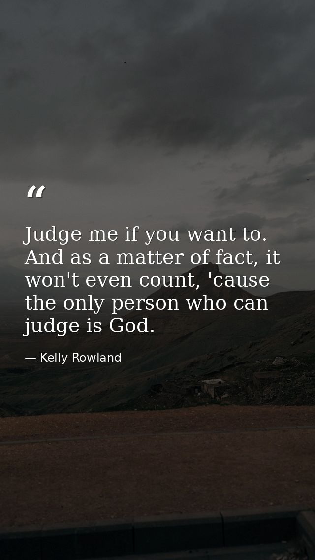 Judge me if you want to. And as a matter of fact, it won't even count, 'cause the only person who can judge is God. — Kelly Rowland