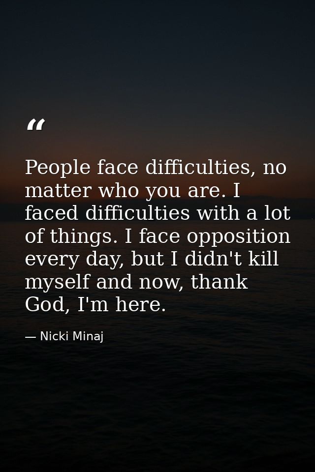People face difficulties, no matter who you are. I faced difficulties with a lot of things. I face opposition every day, — Nicki Minaj