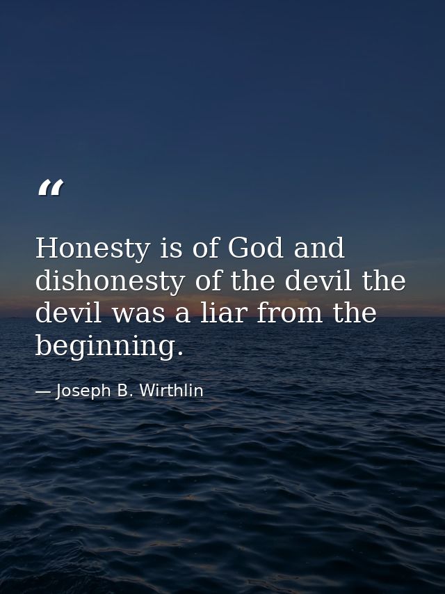 Honesty is of God and dishonesty of the devil the devil was a liar from the beginning. — Joseph B. Wirthlin
