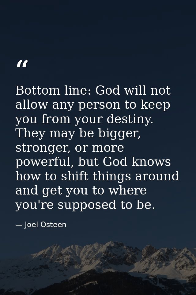 Bottom line: God will not allow any person to keep you from your destiny. They may be bigger, stronger, or more powerful — Joel Osteen