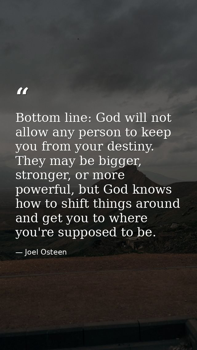 Bottom line: God will not allow any person to keep you from your destiny. They may be bigger, stronger, or more powerful — Joel Osteen