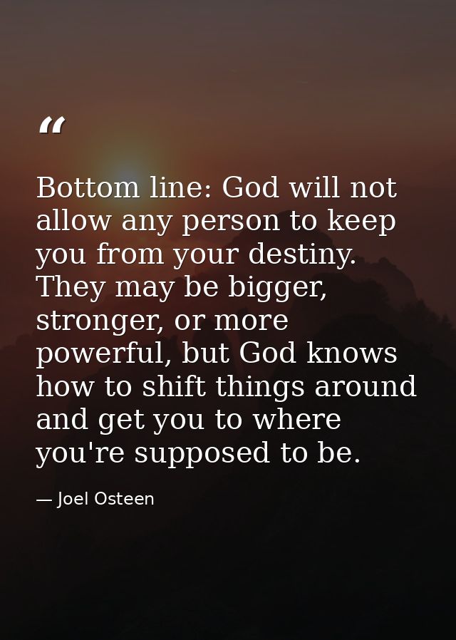 Bottom line: God will not allow any person to keep you from your destiny. They may be bigger, stronger, or more powerful — Joel Osteen
