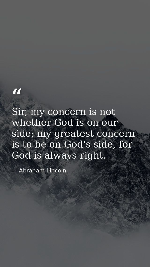 Sir, my concern is not whether God is on our side; my greatest concern is to be on God's side, for God is always right. — Abraham Lincoln