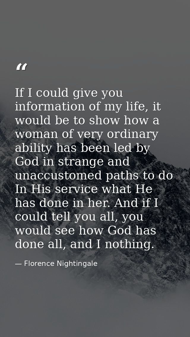 If I could give you information of my life, it would be to show how a woman of very ordinary ability has been led by God — Florence Nightingale