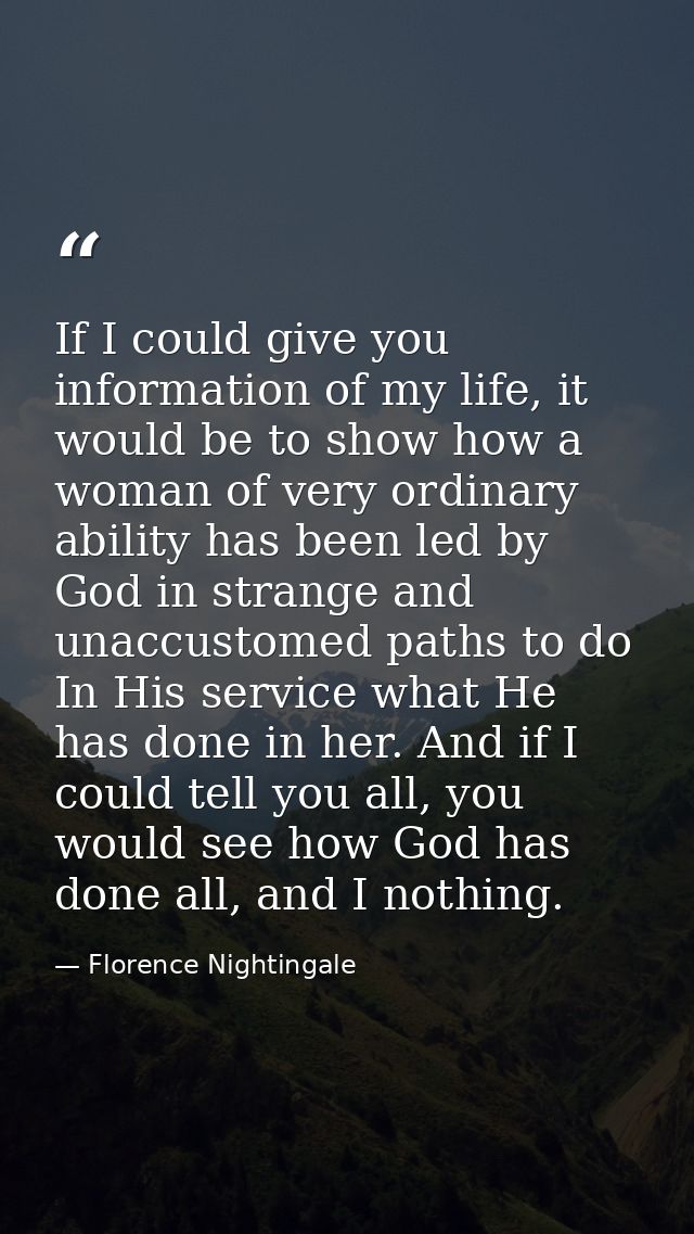 If I could give you information of my life, it would be to show how a woman of very ordinary ability has been led by God — Florence Nightingale
