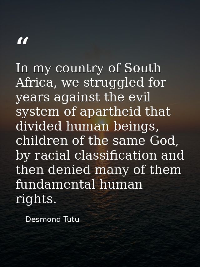 In my country of South Africa, we struggled for years against the evil system of apartheid that divided human beings, ch — Desmond Tutu
