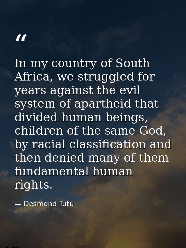 In my country of South Africa, we struggled for years against the evil system of apartheid that divided human beings, ch — Desmond Tutu