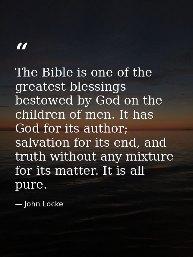 The Bible is one of the greatest blessings bestowed by God on the children of men. It has God for its author; salvation  — John Locke