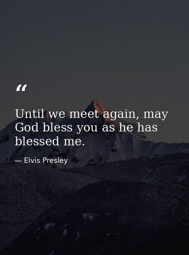 Until we meet again, may God bless you as he has blessed me. — Elvis Presley