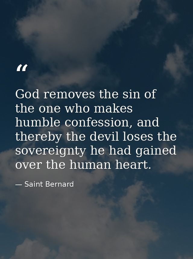 God removes the sin of the one who makes humble confession, and thereby the devil loses the sovereignty he had gained ov — Saint Bernard
