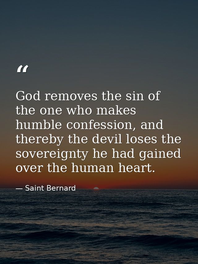 God removes the sin of the one who makes humble confession, and thereby the devil loses the sovereignty he had gained ov — Saint Bernard