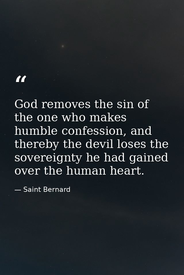God removes the sin of the one who makes humble confession, and thereby the devil loses the sovereignty he had gained ov — Saint Bernard