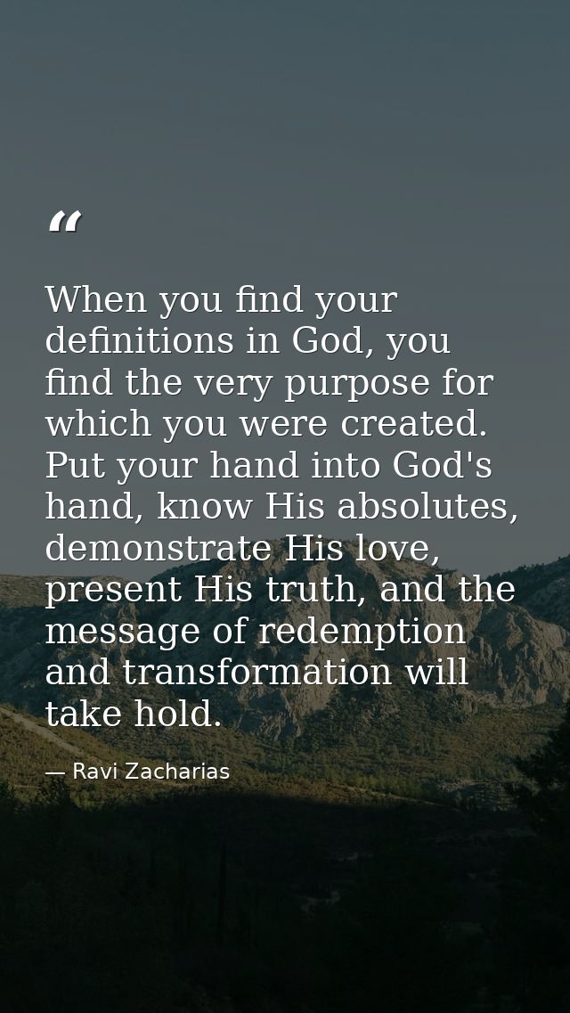 When you find your definitions in God, you find the very purpose for which you were created. Put your hand into God's ha — Ravi Zacharias
