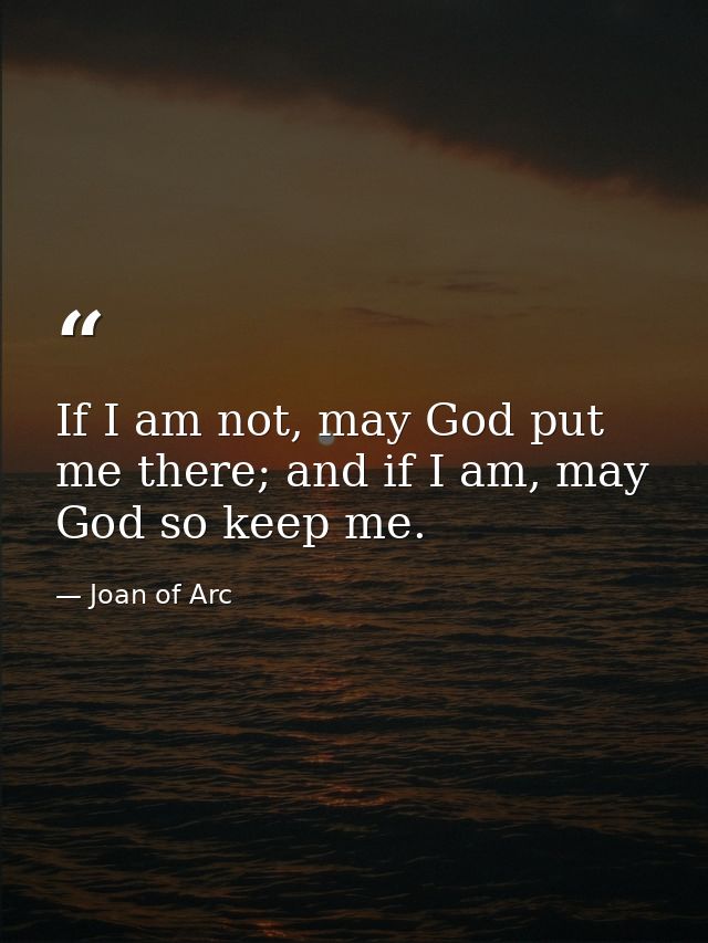 If I am not, may God put me there; and if I am, may God so keep me. — Joan of Arc