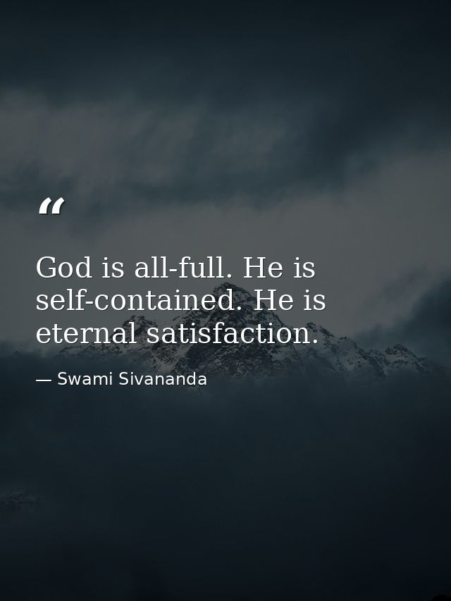 God is all-full. He is self-contained. He is eternal satisfaction. — Swami Sivananda