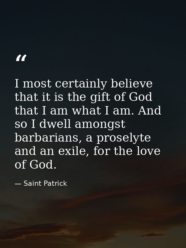I most certainly believe that it is the gift of God that I am what I am. And so I dwell amongst barbarians, a proselyte  — Saint Patrick
