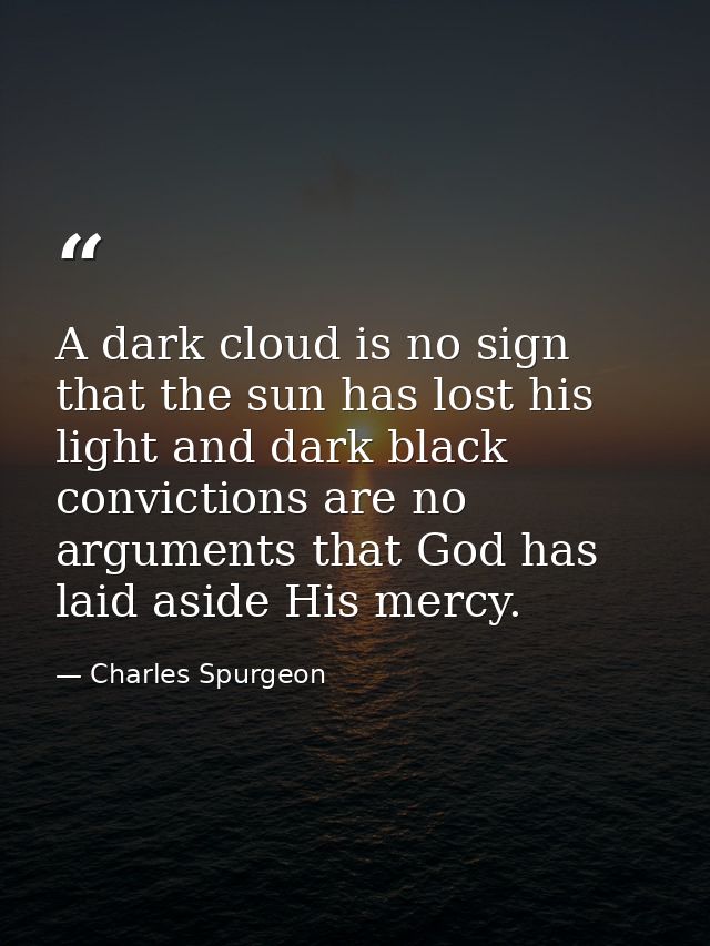 A dark cloud is no sign that the sun has lost his light and dark black convictions are no arguments that God has laid as — Charles Spurgeon