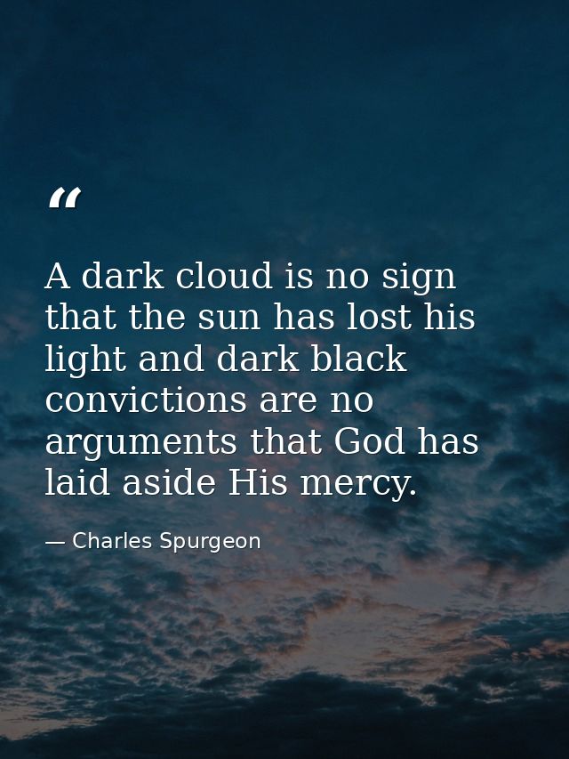 A dark cloud is no sign that the sun has lost his light and dark black convictions are no arguments that God has laid as — Charles Spurgeon