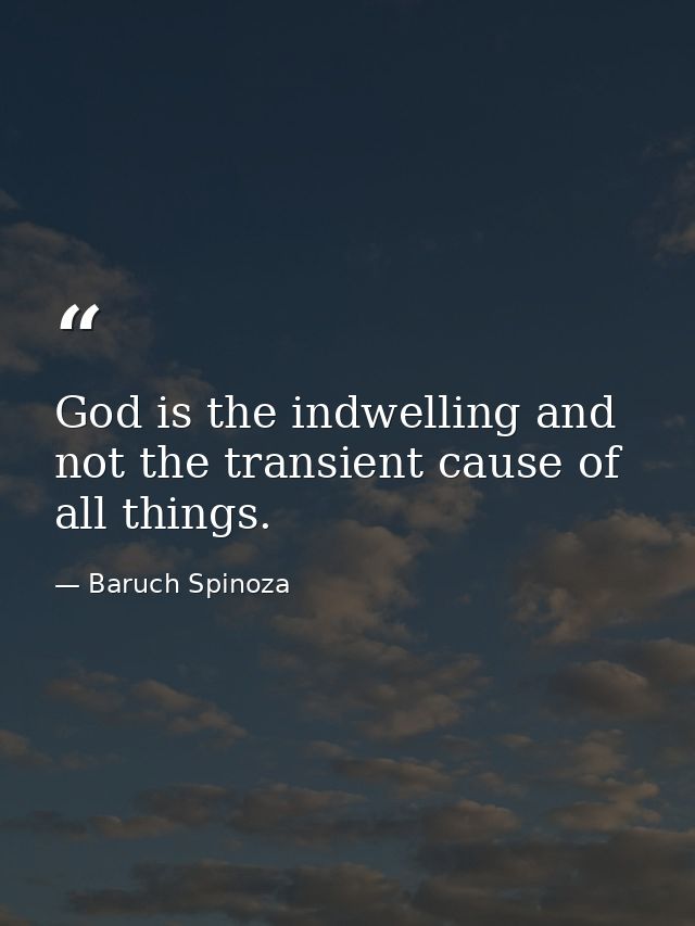 God is the indwelling and not the transient cause of all things. — Baruch Spinoza