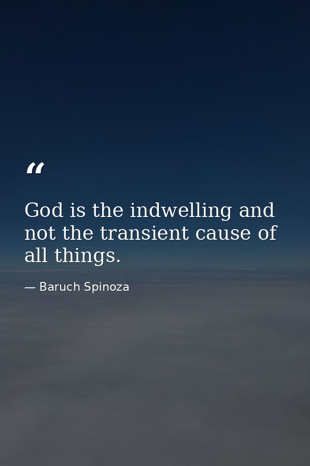 God is the indwelling and not the transient cause of all things. — Baruch Spinoza