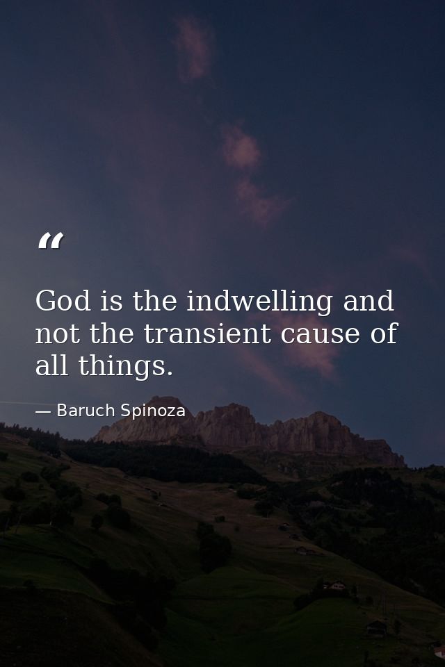 God is the indwelling and not the transient cause of all things. — Baruch Spinoza