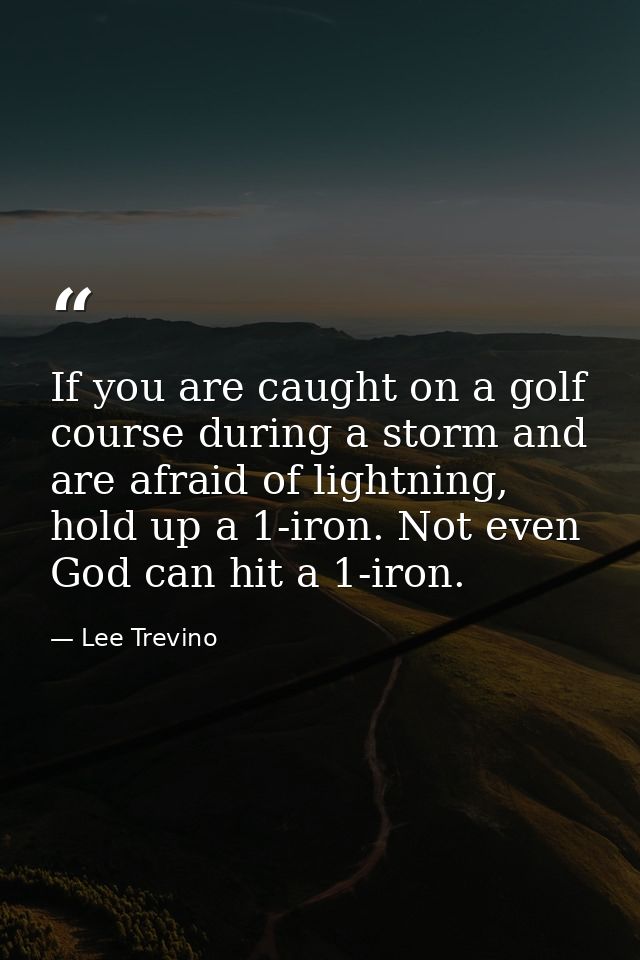 If you are caught on a golf course during a storm and are afraid of lightning, hold up a 1-iron. Not even God can hit a  — Lee Trevino
