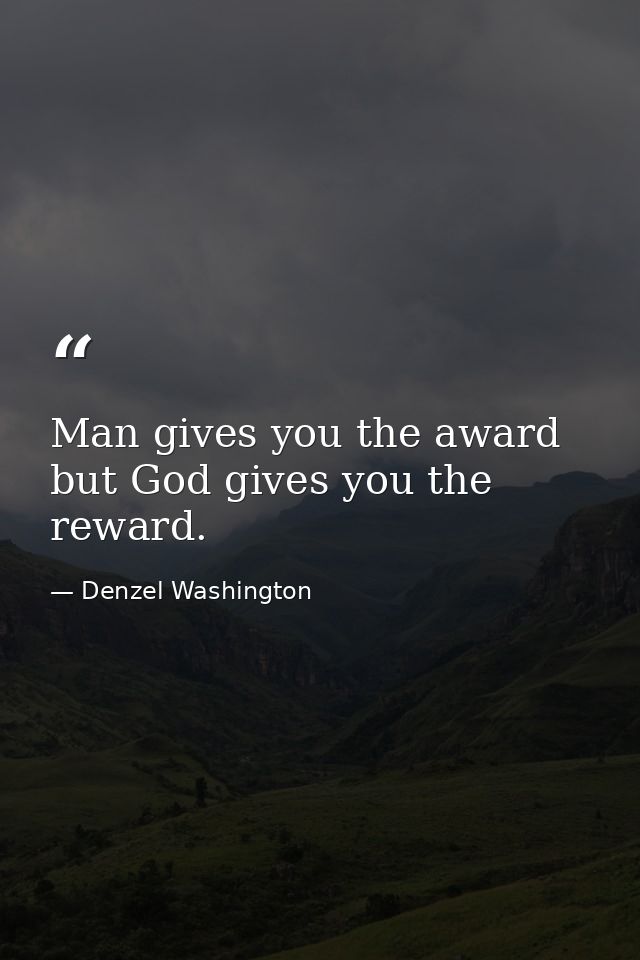 Man gives you the award but God gives you the reward. — Denzel Washington