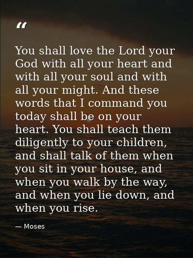 You shall love the Lord your God with all your heart and with all your soul and with all your might. And these words tha — Moses