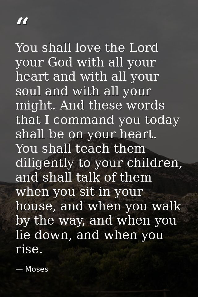 You shall love the Lord your God with all your heart and with all your soul and with all your might. And these words tha — Moses