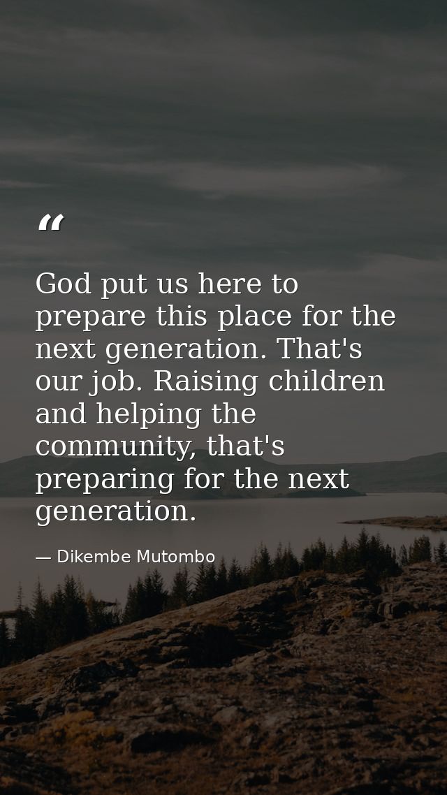 God put us here to prepare this place for the next generation. That's our job. Raising children and helping the communit — Dikembe Mutombo